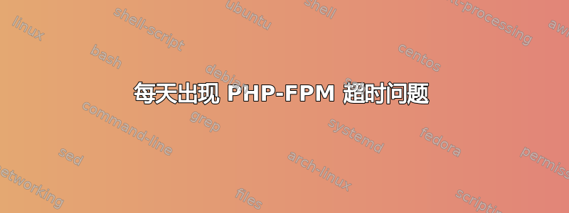 每天出现 PHP-FPM 超时问题