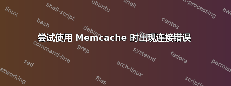 尝试使用 Memcache 时出现连接错误