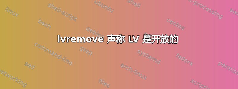 lvremove 声称 LV 是开放的