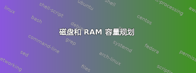 磁盘和 RAM 容量规划