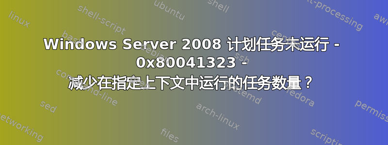 Windows Server 2008 计划任务未运行 - 0x80041323 - 减少在指定上下文中运行的任务数量？