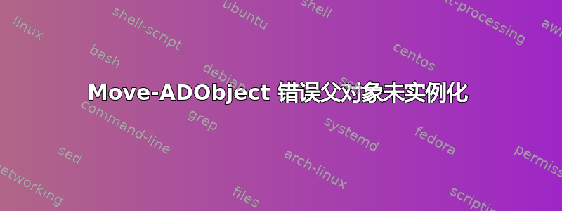 Move-ADObject 错误父对象未实例化