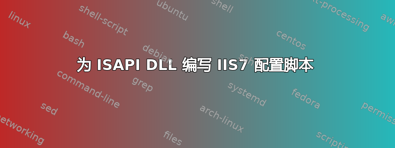 为 ISAPI DLL 编写 IIS7 配置脚本