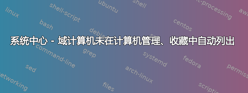 系统中心 - 域计算机未在计算机管理、收藏中自动列出