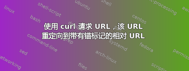 使用 curl 请求 URL，该 URL 重定向到带有锚标记的相对 URL