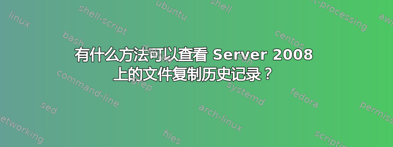 有什么方法可以查看 Server 2008 上的文件复制历史记录？