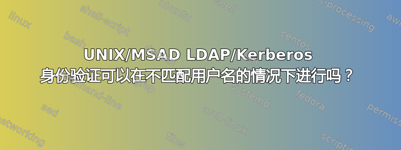 UNIX/MSAD LDAP/Kerberos 身份验证可以在不匹配用户名的情况下进行吗？