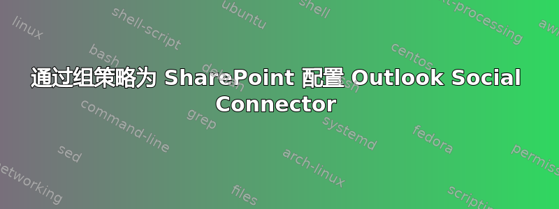 通过组策略为 SharePoint 配置 Outlook Social Connector