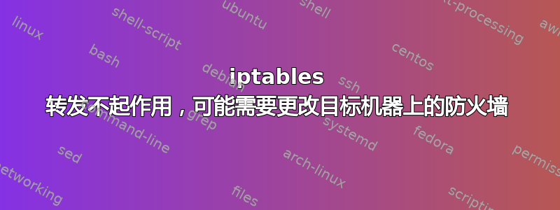 iptables 转发不起作用，可能需要更改目标机器上的防火墙