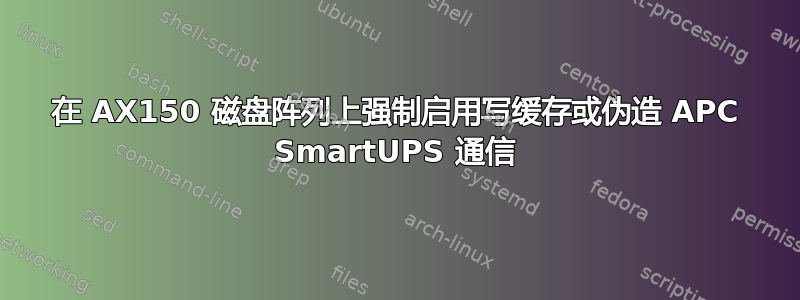 在 AX150 磁盘阵列上强制启用写缓存或伪造 APC SmartUPS 通信