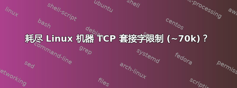 耗尽 Linux 机器 TCP 套接字限制 (~70k)？