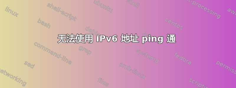 无法使用 IPv6 地址 ping 通