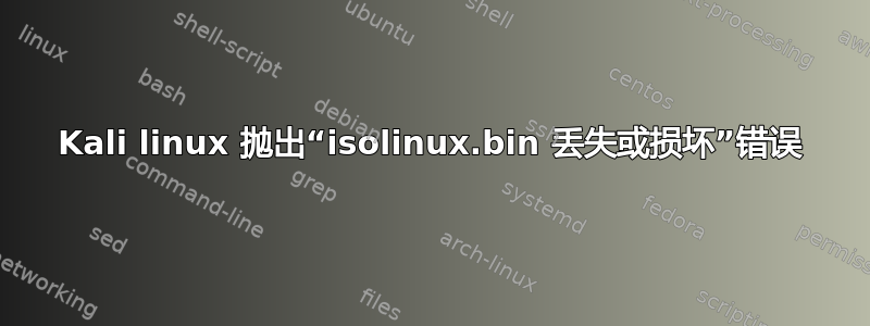 Kali linux 抛出“isolinux.bin 丢失或损坏”错误