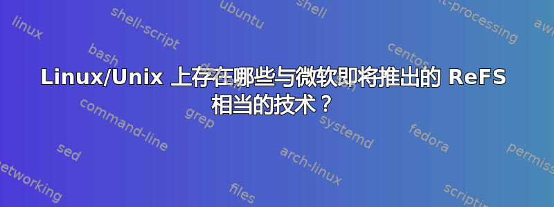 Linux/Unix 上存在哪些与微软即将推出的 ReFS 相当的技术？