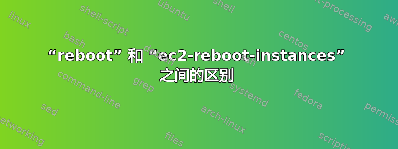 “rebo​​ot” 和 “ec2-reboot-instances” 之间的区别