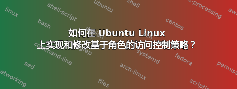 如何在 Ubuntu Linux 上实现和修改基于角色的访问控制策略？