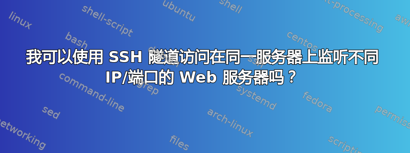 我可以使用 SSH 隧道访问在同一服务器上监听不同 IP/端口的 Web 服务器吗？