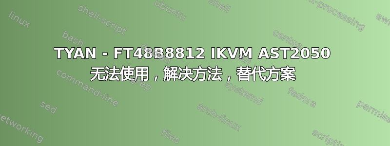 TYAN - FT48B8812 IKVM AST2050 无法使用，解决方法，替代方案