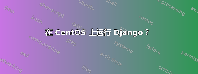 在 CentOS 上运行 Django？