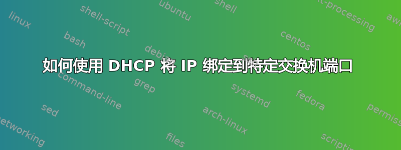 如何使用 DHCP 将 IP 绑定到特定交换机端口