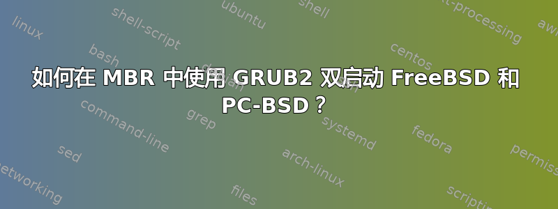 如何在 MBR 中使用 GRUB2 双启动 FreeBSD 和 PC-BSD？