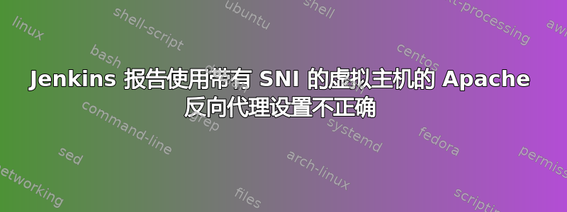 Jenkins 报告使用带有 SNI 的虚拟主机的 Apache 反向代理设置不正确