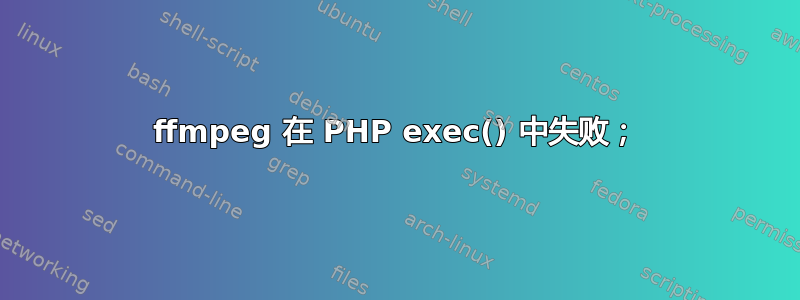 ffmpeg 在 PHP exec() 中失败；