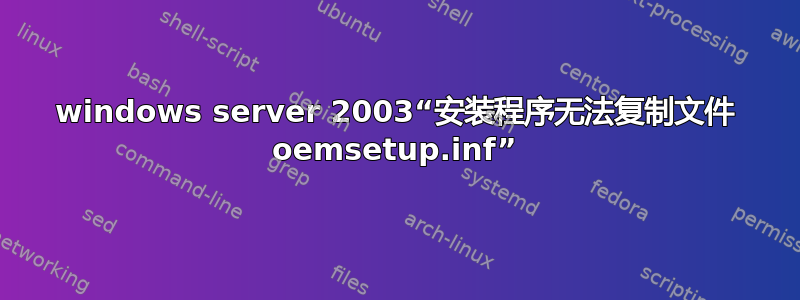 windows server 2003“安装程序无法复制文件 oemsetup.inf”