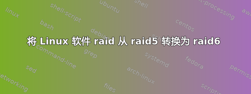 将 Linux 软件 raid 从 raid5 转换为 raid6