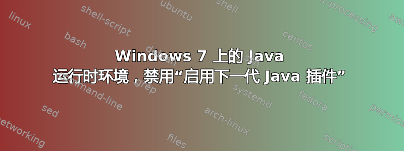 Windows 7 上的 Java 运行时环境，禁用“启用下一代 Java 插件”