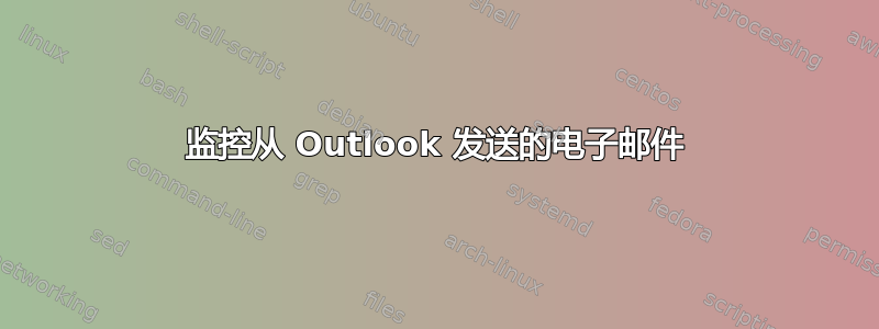 监控从 Outlook 发送的电子邮件