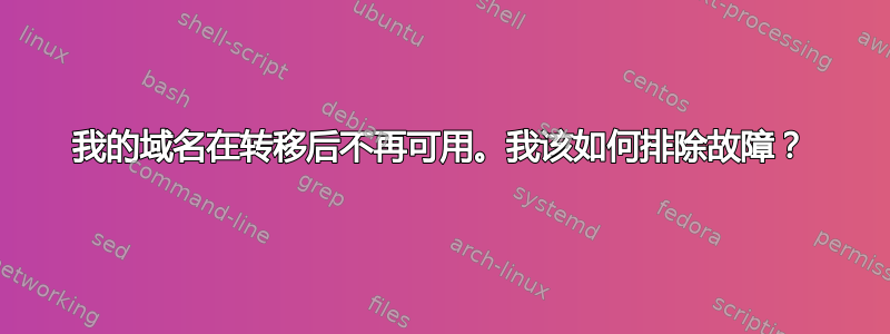 我的域名在转移后不再可用。我该如何排除故障？