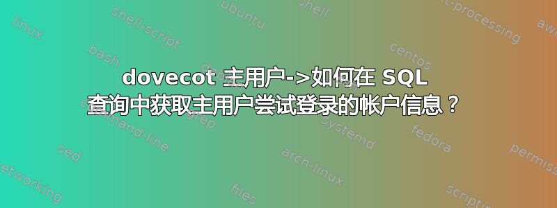 dovecot 主用户->如何在 SQL 查询中获取主用户尝试登录的帐户信息？