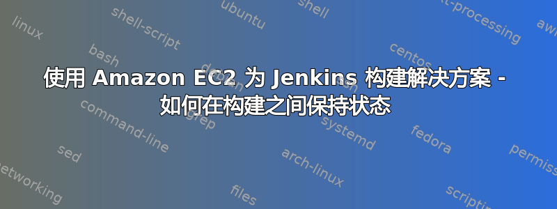 使用 Amazon EC2 为 Jenkins 构建解决方案 - 如何在构建之间保持状态