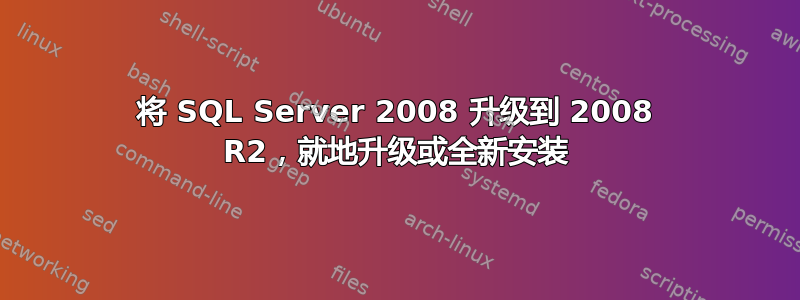 将 SQL Server 2008 升级到 2008 R2，就地升级或全新安装