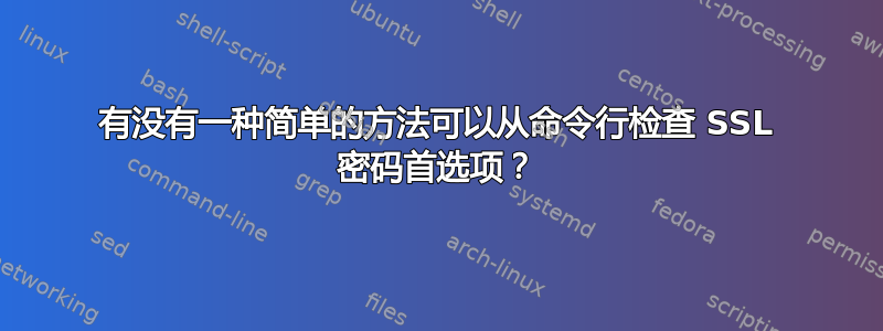 有没有一种简单的方法可以从命令行检查 SSL 密码首选项？