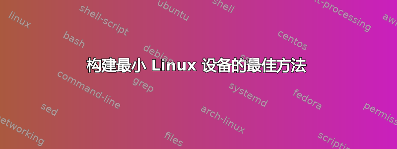 构建最小 Linux 设备的最佳方法