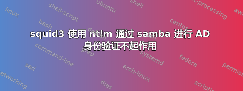 squid3 使用 ntlm 通过 samba 进行 AD 身份验证不起作用