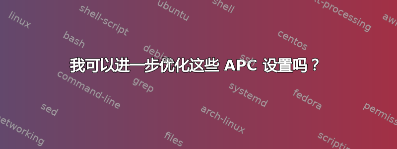 我可以进一步优化这些 APC 设置吗？