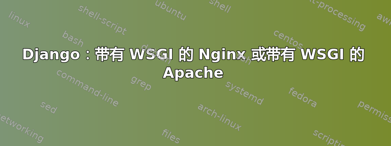 Django：带有 WSGI 的 Nginx 或带有 WSGI 的 Apache