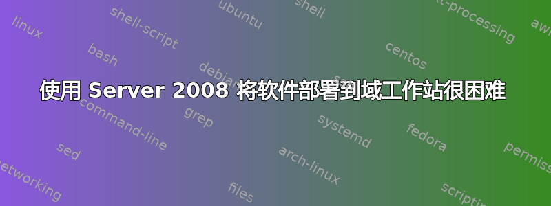 使用 Server 2008 将软件部署到域工作站很困难