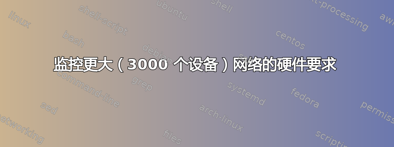 监控更大（3000 个设备）网络的硬件要求