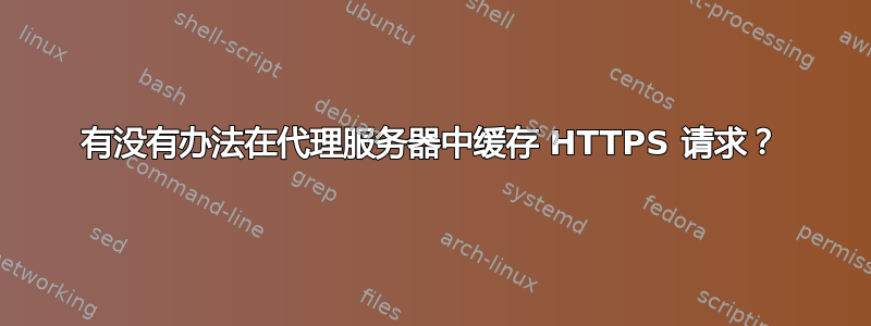 有没有办法在代理服务器中缓存 HTTPS 请求？