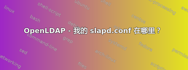 OpenLDAP - 我的 slapd.conf 在哪里？