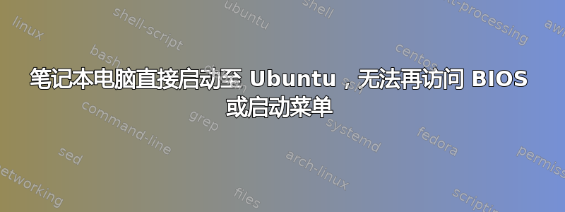 笔记本电脑直接启动至 Ubuntu，无法再访问 BIOS 或启动菜单