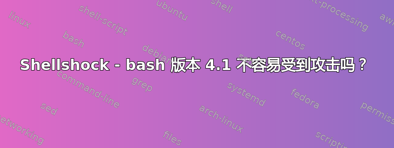 Shellshock - bash 版本 4.1 不容易受到攻击吗？