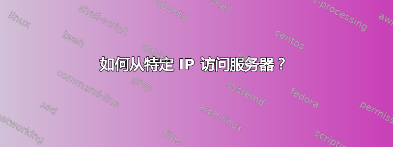 如何从特定 IP 访问服务器？