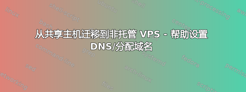 从共享主机迁移到非托管 VPS - 帮助设置 DNS/分配域名