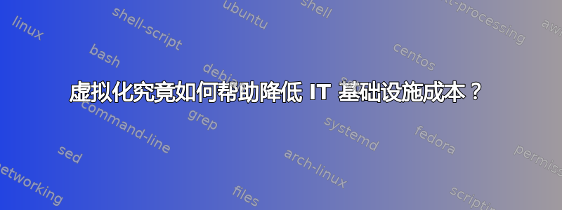 虚拟化究竟如何帮助降低 IT 基础设施成本？