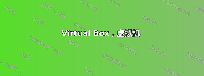 Virtual Box，虚拟机